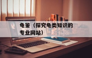 龟鉴（探究龟类知识的专业网站）
