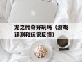 龙之传奇好玩吗（游戏评测和玩家反馈）