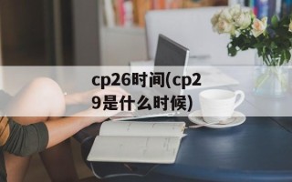 cp26时间(cp29是什么时候)