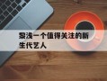 黎浅一个值得关注的新生代艺人