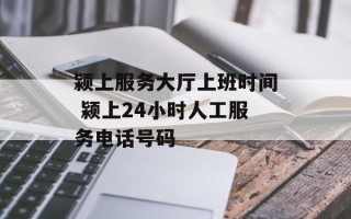 颍上服务大厅上班时间 颍上24小时人工服务电话号码