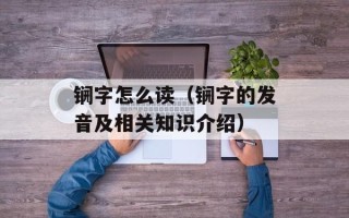 锎字怎么读（锎字的发音及相关知识介绍）