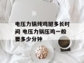 电压力锅炖鸡腿多长时间 电压力锅压鸡一般要多少分钟