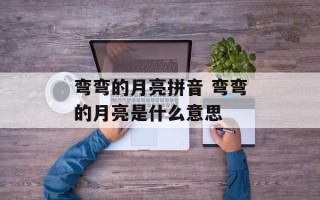 弯弯的月亮拼音 弯弯的月亮是什么意思