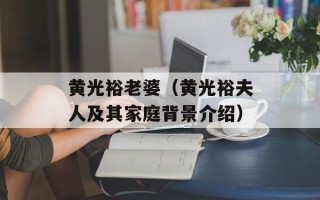黄光裕老婆（黄光裕夫人及其家庭背景介绍）