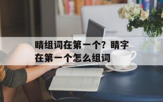 睛组词在第一个？睛字在第一个怎么组词