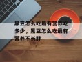 黑豆怎么吃最有营养吃多少，黑豆怎么吃最有营养不长胖