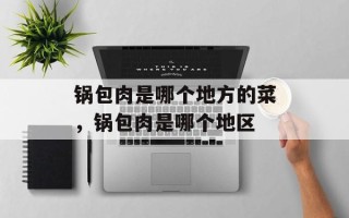 锅包肉是哪个地方的菜，锅包肉是哪个地区