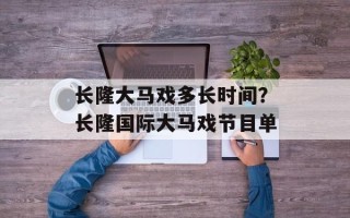 长隆大马戏多长时间？长隆国际大马戏节目单