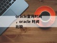 oracle查询时间，oracle 时间比较