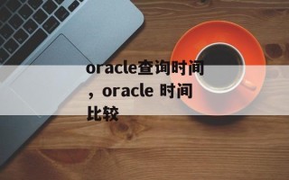 oracle查询时间，oracle 时间比较