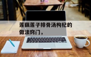 莲藕莲子排骨汤枸杞的做法窍门，