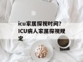icu家属探视时间？ICU病人家属探视规定