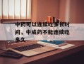 中药可以连续吃多长时间，中成药不能连续吃多久