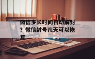 微信多长时间自动解封？微信封号几天可以恢复