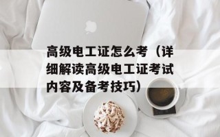 高级电工证怎么考（详细解读高级电工证考试内容及备考技巧）