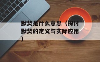 默契是什么意思（探讨默契的定义与实际应用）
