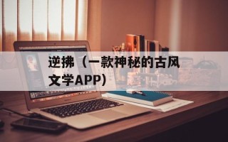 逆拂（一款神秘的古风文学APP）