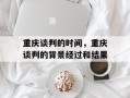 重庆谈判的时间，重庆谈判的背景经过和结果