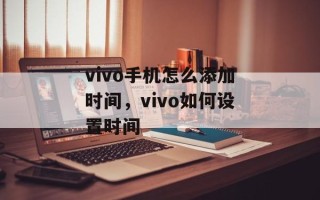 vivo手机怎么添加时间，vivo如何设置时间