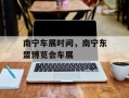 南宁车展时间，南宁东盟博览会车展
