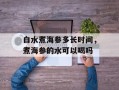 白水煮海参多长时间，煮海参的水可以喝吗