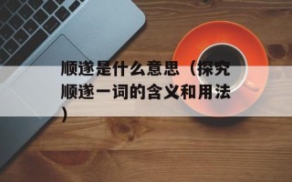 顺遂是什么意思（探究顺遂一词的含义和用法）