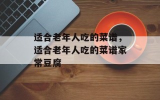 适合老年人吃的菜谱，适合老年人吃的菜谱家常豆腐