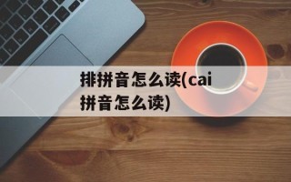 排拼音怎么读(cai拼音怎么读)