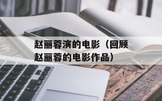 赵丽蓉演的电影（回顾赵丽蓉的电影作品）
