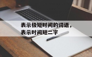 表示极短时间的词语，表示时间短二字