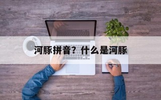 河豚拼音？什么是河豚