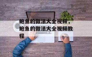 鲍鱼的做法大全视频，鲍鱼的做法大全视频教程