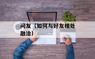 问友（如何与好友相处融洽）