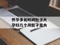 怀孕多长时间肚子大 孕妇几个月肚子变大