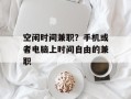 空闲时间兼职？手机或者电脑上时间自由的兼职