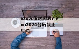 exo入伍时间表？exo2024台历截止时间