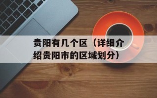 贵阳有几个区（详细介绍贵阳市的区域划分）