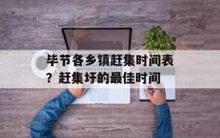 毕节各乡镇赶集时间表？赶集圩的更佳时间