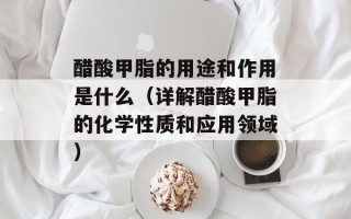 醋酸甲脂的用途和作用是什么（详解醋酸甲脂的化学性质和应用领域）