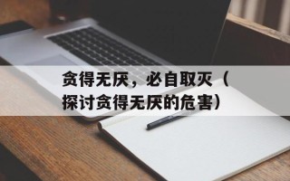 贪得无厌，必自取灭（探讨贪得无厌的危害）