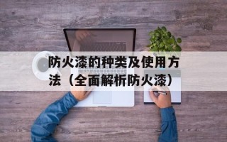 防火漆的种类及使用方法（全面解析防火漆）