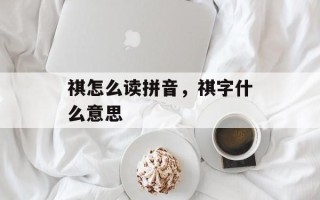 祺怎么读拼音，祺字什么意思