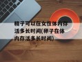 精子可以在女性体内存活多长时间(卵子在体内存活多长时间)