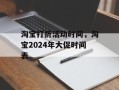 淘宝打折活动时间，淘宝2024年大促时间表