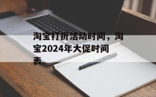 淘宝打折活动时间，淘宝2024年大促时间表
