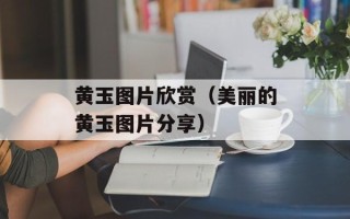 黄玉图片欣赏（美丽的黄玉图片分享）