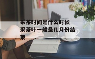 采茶时间是什么时候 采茶叶一般是几月份结束