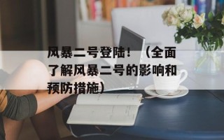 风暴二号登陆！（全面了解风暴二号的影响和预防措施）