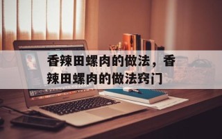 香辣田螺肉的做法，香辣田螺肉的做法窍门